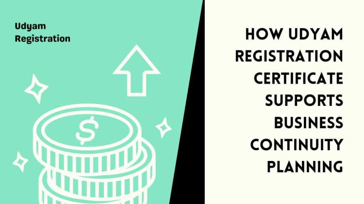 How Udyam Registration Certificate Supports Business Continuity Planning?