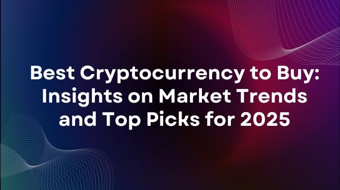 Best Cryptocurrency to Buy: Insights on Market Trends and Top Picks for 2025