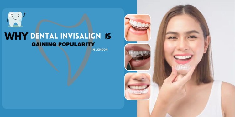 WHY DENTAL INVISALIGN IS GAINING POPULARITY IN LONDON