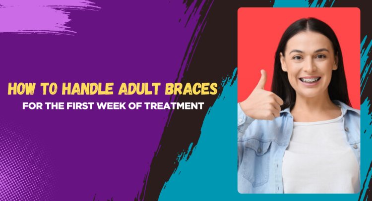 How to Handle Adult Braces for the First Week of Treatment